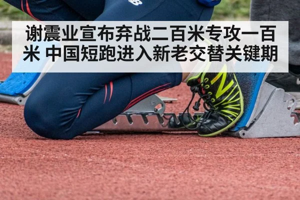 谢震业宣布弃战二百米专攻一百米 中国短跑进入新老交替关键期