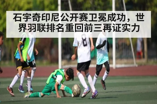 石宇奇印尼公开赛卫冕成功，世界羽联排名重回前三再证实力