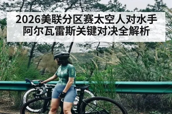 2026美联分区赛太空人对水手 阿尔瓦雷斯关键对决全解析