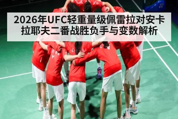 2026年UFC轻重量级佩雷拉对安卡拉耶夫二番战胜负手与变数解析