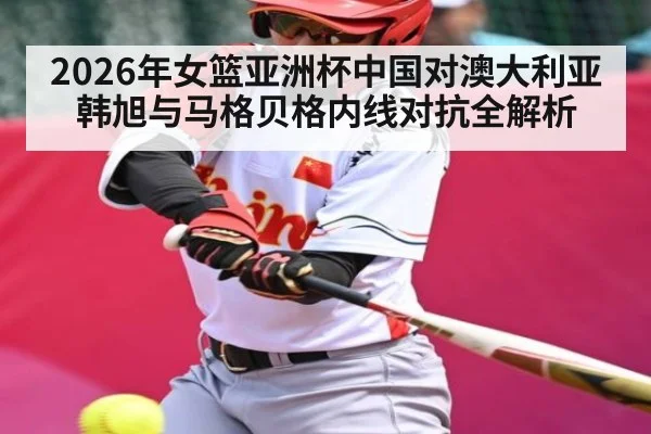 2026年女篮亚洲杯中国对澳大利亚韩旭与马格贝格内线对抗全解析